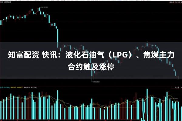 知富配资 快讯:液化石油气(LPG)、焦煤主力合约触及涨停