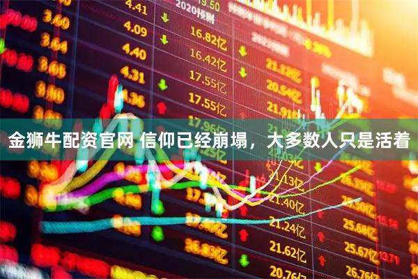 金狮牛配资官网 信仰已经崩塌，大多数人只是活着