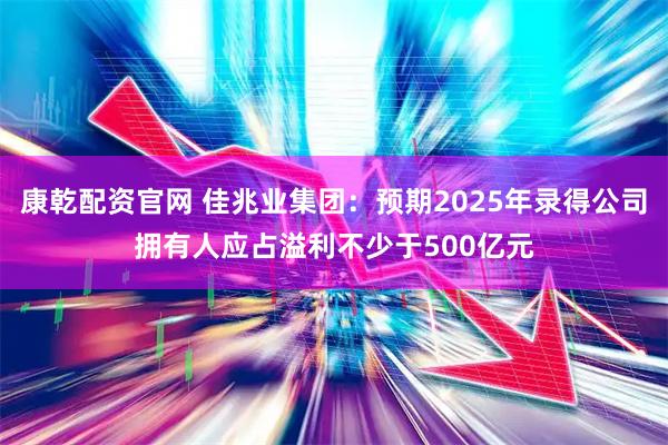 康乾配资官网 佳兆业集团：预期2025年录得公司拥有人应占溢利不少于500亿元