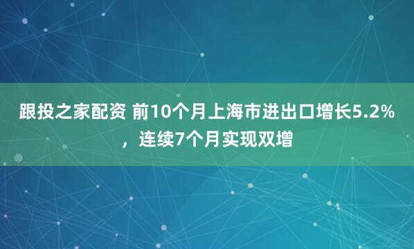跟投之家配资 前10个月上海市进出口增长5.2%,连续7个月实现双增
