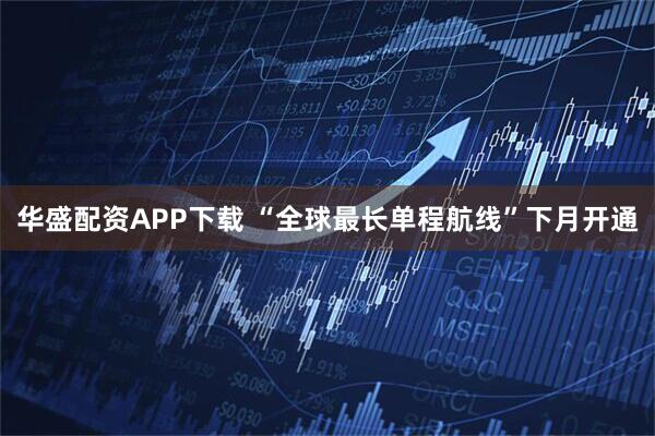 华盛配资APP下载 “全球最长单程航线”下月开通