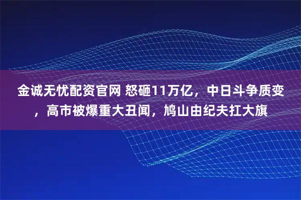 金诚无忧配资官网 怒砸11万亿，中日斗争质变，高市被爆重大丑闻，鸠山由纪夫扛大旗