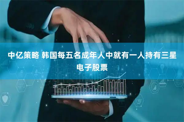 中亿策略 韩国每五名成年人中就有一人持有三星电子股票