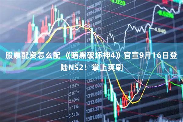 股票配资怎么配 《暗黑破坏神4》官宣9月16日登陆NS2！掌上爽刷