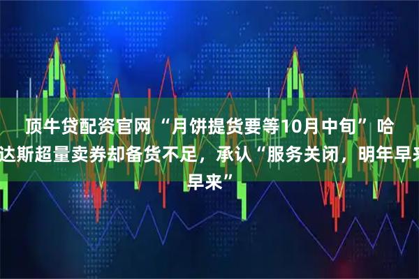 顶牛贷配资官网 “月饼提货要等10月中旬” 哈根达斯超量卖券却备货不足，承认“服务关闭，明年早来”